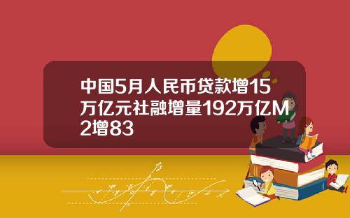 中国5月人民币贷款增15万亿元社融增量192万亿M2增83