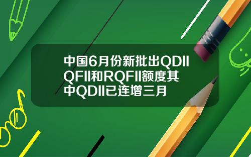 中国6月份新批出QDIIQFII和RQFII额度其中QDII已连增三月