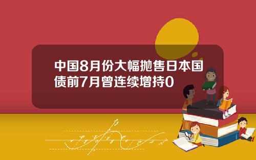 中国8月份大幅抛售日本国债前7月曾连续增持0