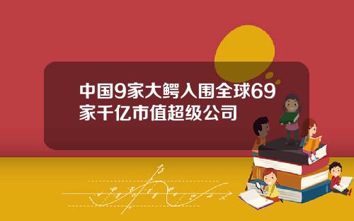 中国9家大鳄入围全球69家千亿市值超级公司