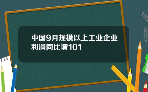 中国9月规模以上工业企业利润同比增101