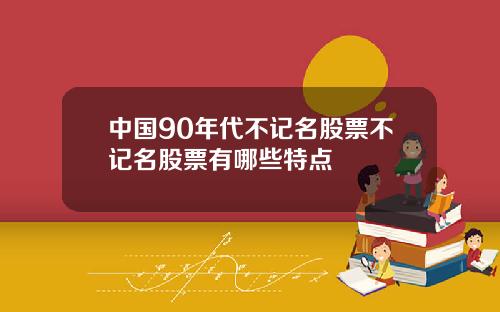 中国90年代不记名股票不记名股票有哪些特点