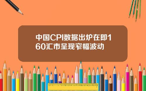 中国CPI数据出炉在即160汇市呈现窄幅波动