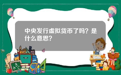 中央发行虚拟货币了吗？是什么意思？