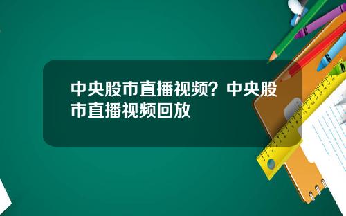 中央股市直播视频？中央股市直播视频回放