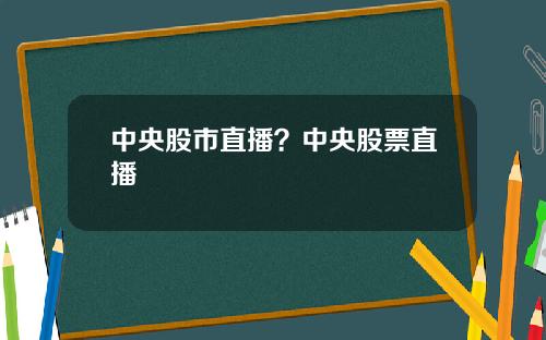中央股市直播？中央股票直播