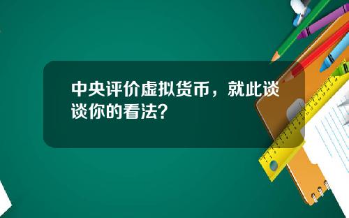 中央评价虚拟货币，就此谈谈你的看法？