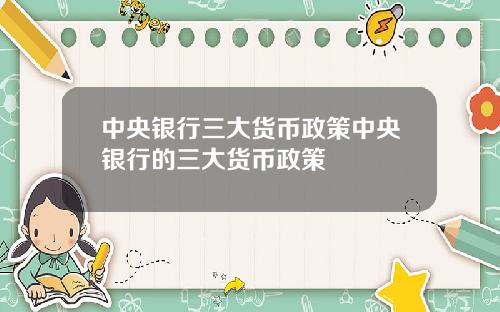 中央银行三大货币政策中央银行的三大货币政策