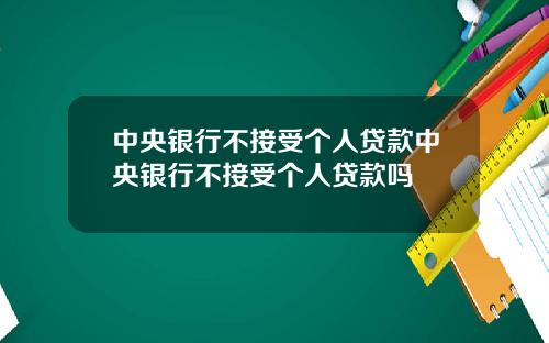 中央银行不接受个人贷款中央银行不接受个人贷款吗