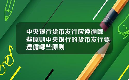 中央银行货币发行应遵循哪些原则中央银行的货币发行要遵循哪些原则