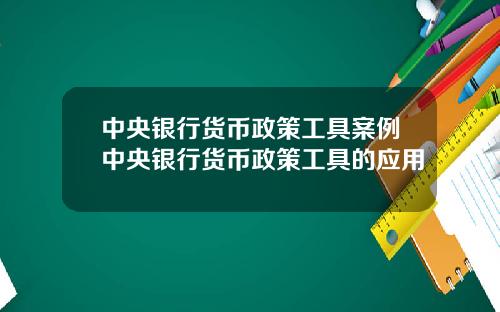 中央银行货币政策工具案例中央银行货币政策工具的应用