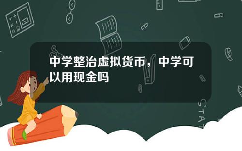 中学整治虚拟货币，中学可以用现金吗