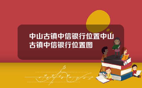 中山古镇中信银行位置中山古镇中信银行位置图