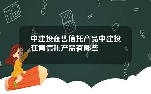 中建投在售信托产品中建投在售信托产品有哪些