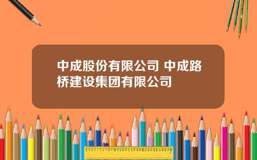 中成股份有限公司 中成路桥建设集团有限公司