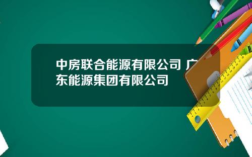 中房联合能源有限公司 广东能源集团有限公司