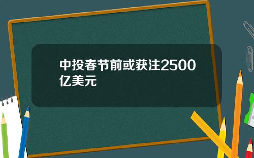 中投春节前或获注2500亿美元