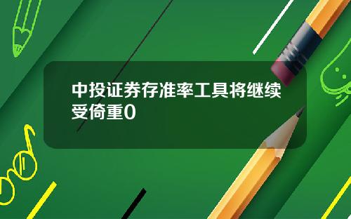 中投证券存准率工具将继续受倚重0