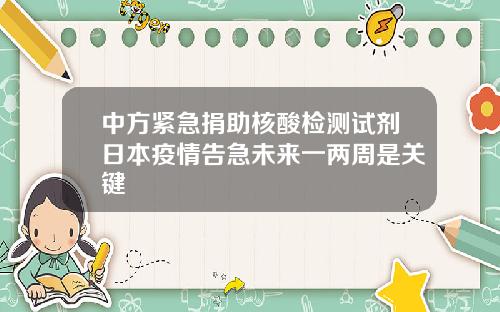 中方紧急捐助核酸检测试剂日本疫情告急未来一两周是关键
