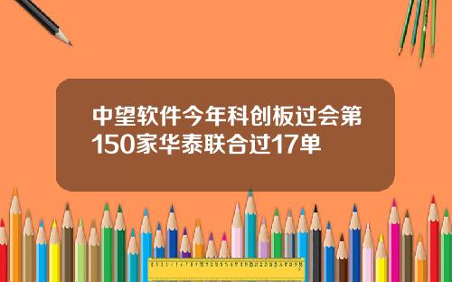 中望软件今年科创板过会第150家华泰联合过17单