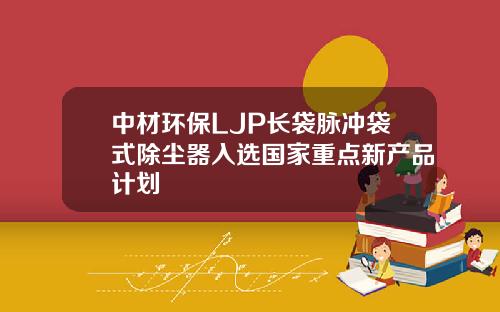 中材环保LJP长袋脉冲袋式除尘器入选国家重点新产品计划