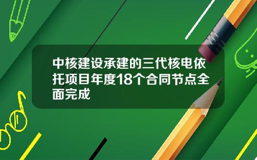 中核建设承建的三代核电依托项目年度18个合同节点全面完成