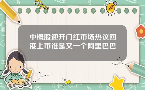 中概股迎开门红市场热议回港上市谁是又一个阿里巴巴