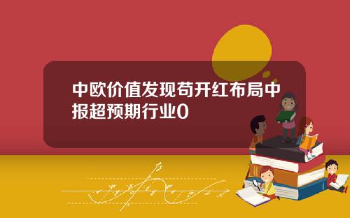 中欧价值发现苟开红布局中报超预期行业0