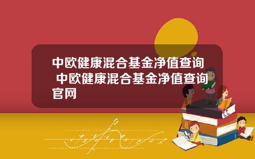 中欧健康混合基金净值查询 中欧健康混合基金净值查询官网