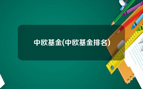 中欧基金(中欧基金排名)