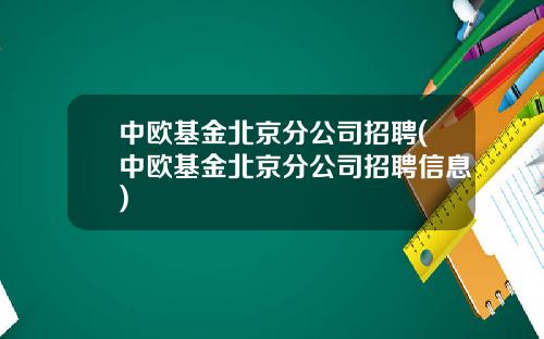 中欧基金北京分公司招聘(中欧基金北京分公司招聘信息)