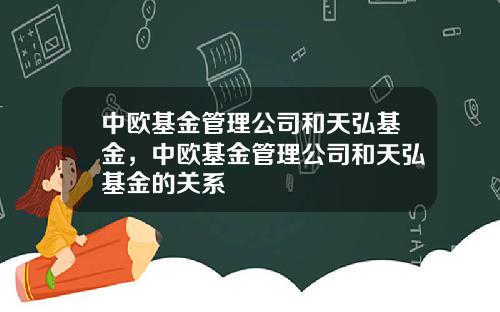 中欧基金管理公司和天弘基金，中欧基金管理公司和天弘基金的关系
