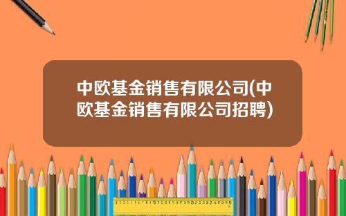中欧基金销售有限公司(中欧基金销售有限公司招聘)