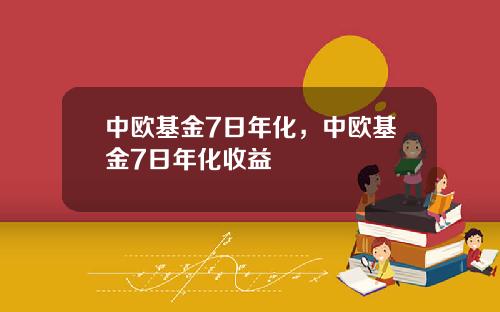 中欧基金7日年化，中欧基金7日年化收益