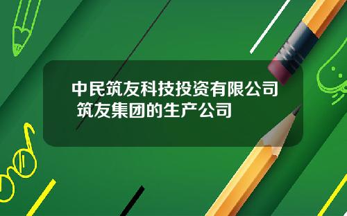 中民筑友科技投资有限公司 筑友集团的生产公司