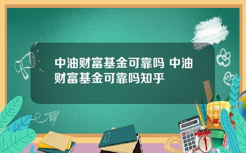 中油财富基金可靠吗 中油财富基金可靠吗知乎