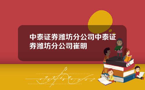 中泰证券潍坊分公司中泰证券潍坊分公司崔明