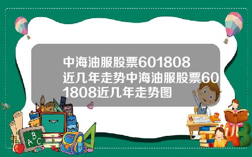 中海油服股票601808近几年走势中海油服股票601808近几年走势图