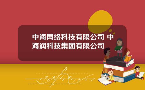 中海网络科技有限公司 中海润科技集团有限公司