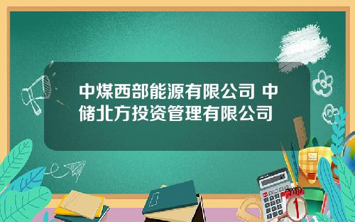 中煤西部能源有限公司 中储北方投资管理有限公司