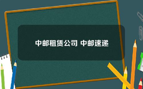 中邮租赁公司 中邮速递