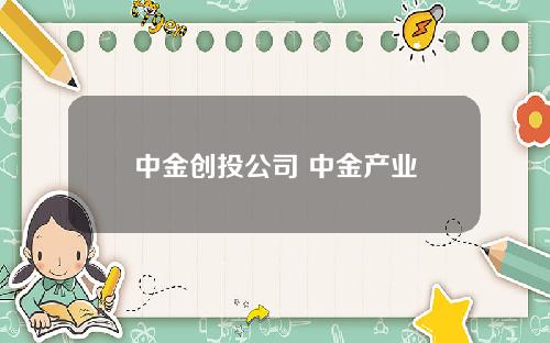 中金创投公司 中金产业