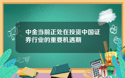 中金当前正处在投资中国证券行业的重要机遇期