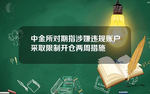 中金所对期指涉嫌违规账户采取限制开仓两周措施