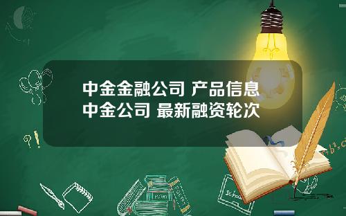 中金金融公司 产品信息 中金公司 最新融资轮次