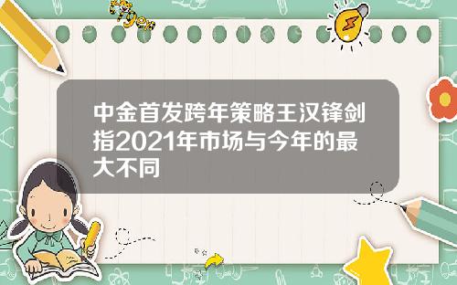 中金首发跨年策略王汉锋剑指2021年市场与今年的最大不同