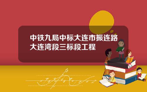 中铁九局中标大连市振连路大连湾段三标段工程