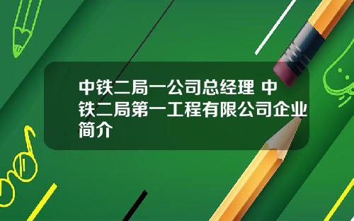 中铁二局一公司总经理 中铁二局第一工程有限公司企业简介