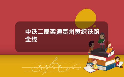 中铁二局架通贵州黄织铁路全线