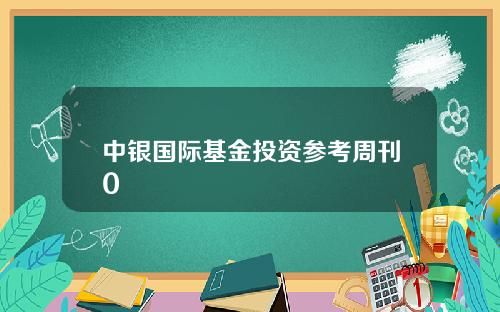 中银国际基金投资参考周刊0